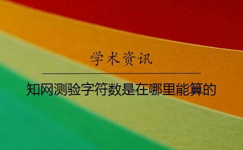 知網(wǎng)測(cè)驗(yàn)字符數(shù)是在哪里能算的？