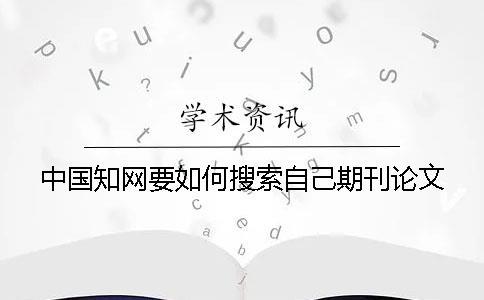 中國學(xué)術(shù)要如何搜索自己期刊論文