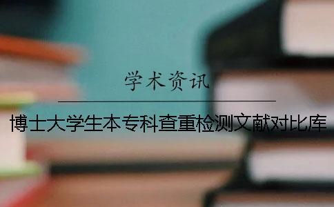 博士大學(xué)生本專科查重檢測文獻對比庫有哪些個