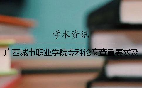 廣西城市職業(yè)學院專科論文查重要求及重復率 廣西城市職業(yè)學院最低專科分數(shù)線