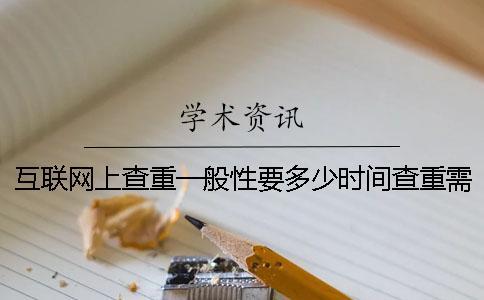 互聯(lián)網(wǎng)上查重一般性要多少時間查重需要用到要多少時間