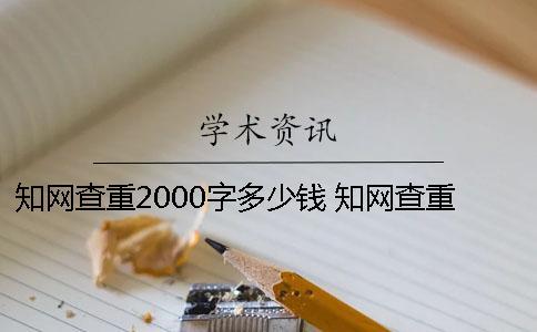 知網(wǎng)查重2000字多少錢？ 知網(wǎng)查重多少錢一次2000字
