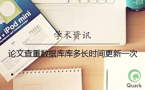 論文查重?cái)?shù)據(jù)庫庫多長時(shí)間更新一次？