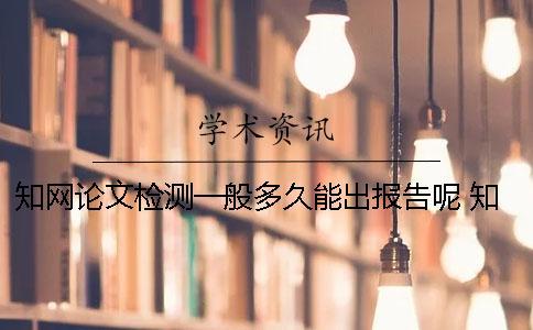 知網(wǎng)論文檢測(cè)一般多久能出報(bào)告呢？ 知網(wǎng)論文檢測(cè)需要多久