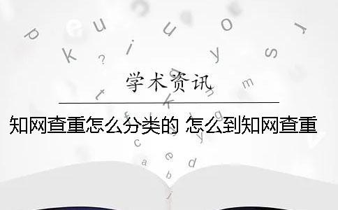 學術查重怎么分類的？ 怎么到學術查重