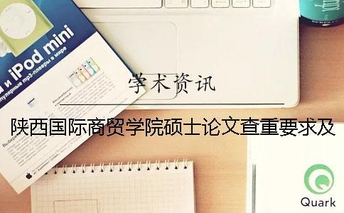 陜西國際商貿(mào)學院碩士論文查重要求及重復率 陜西國際商貿(mào)學院碩士專業(yè)一