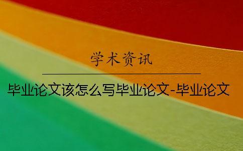 畢業(yè)論文該怎么寫畢業(yè)論文-畢業(yè)論文該怎么寫啊 藥學畢業(yè)論文怎么寫大專的畢業(yè)論文