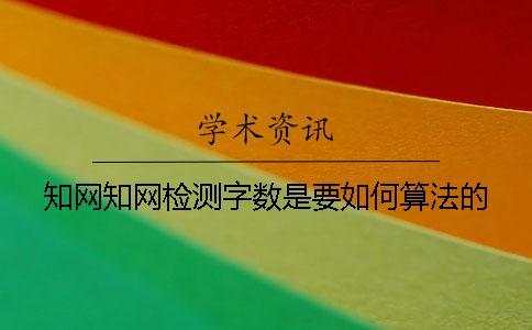 知網(wǎng)知網(wǎng)檢測(cè)字?jǐn)?shù)是要如何算法的？