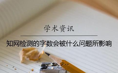 知網(wǎng)檢測的字?jǐn)?shù)會被什么問題所影響？