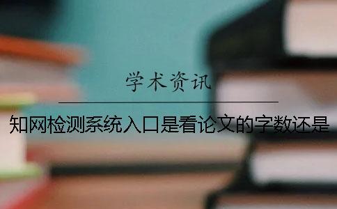 學術檢測系統入口是看論文的字數還是字符? 學術檢測系統入口是看論文的字數還是字符?