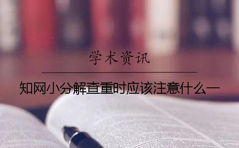 知網(wǎng)小分解查重時應(yīng)該注意什么？一
