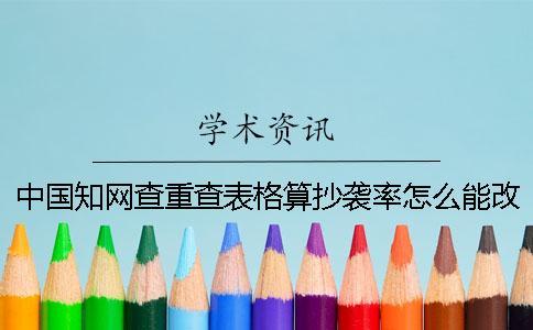 中國學術查重查表格算抄襲率怎么能改