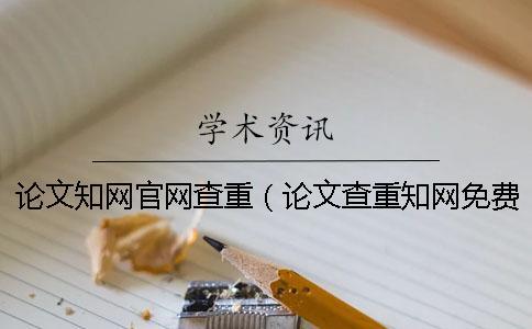 論文知網(wǎng)官網(wǎng)查重(論文查重知網(wǎng)免費(fèi)檢測(cè)_知網(wǎng)查重入口) 論文知網(wǎng)官網(wǎng)查重(論文查重知網(wǎng)免費(fèi)檢測(cè)_知網(wǎng)查重入口)