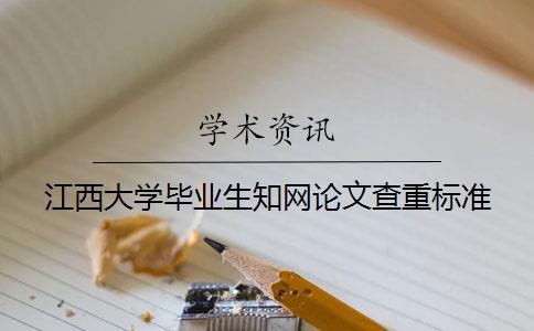 江西大學(xué)畢業(yè)生知網(wǎng)論文查重標(biāo)準(zhǔn)