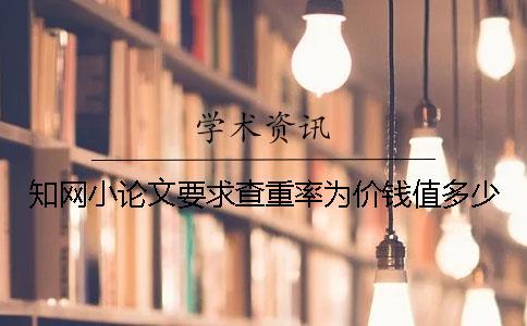知網(wǎng)小論文要求查重率為價(jià)錢值多少