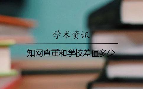 知網(wǎng)查重和學校差值多少