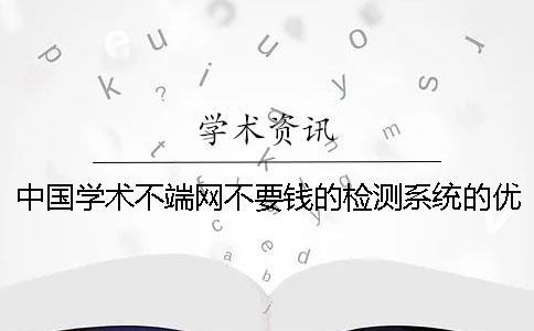 中國學術不端網不要錢的檢測系統的優點有哪些個呢？