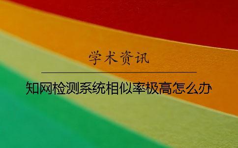 知網(wǎng)檢測(cè)系統(tǒng)相似率極高怎么辦