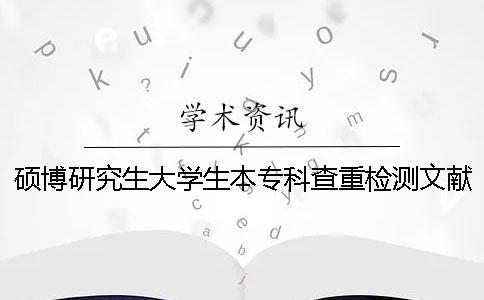 碩博研究生大學生本?？撇橹貦z測文獻對比庫含有包含哪幾種