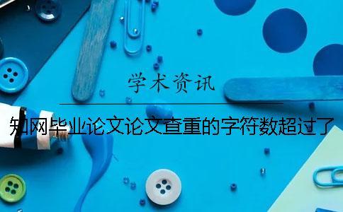 知網畢業論文論文查重的字符數超過了最大阻礙如何解決？