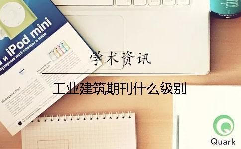 工業(yè)建筑期刊什么級(jí)別