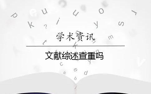 文獻(xiàn)綜述查重嗎