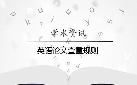 英語論文查重規(guī)則 英語論文查重規(guī)則