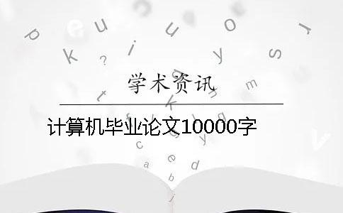 計算機畢業論文10000字