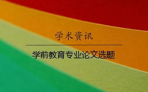學(xué)前教育專業(yè)論文選題