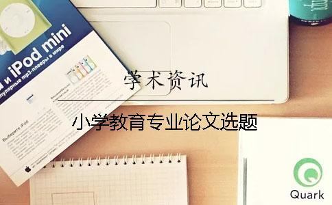 小學(xué)教育專業(yè)論文選題