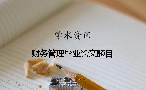 財(cái)務(wù)管理畢業(yè)論文題目