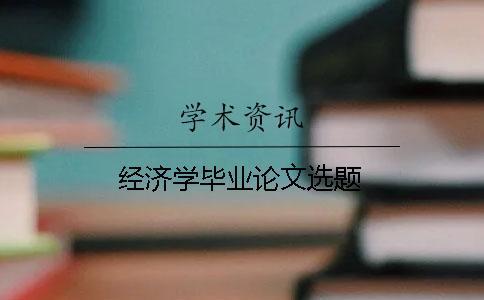 經(jīng)濟學畢業(yè)論文選題