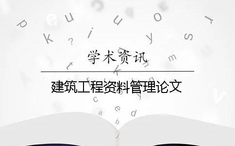 建筑工程資料管理論文