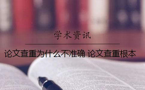 論文查重為什么不準(zhǔn)確？ 論文查重根本不準(zhǔn)確