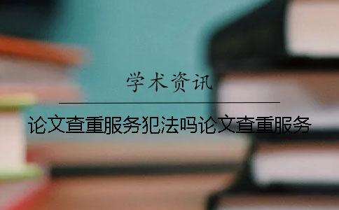 論文查重服務(wù)犯法嗎論文查重服務(wù)