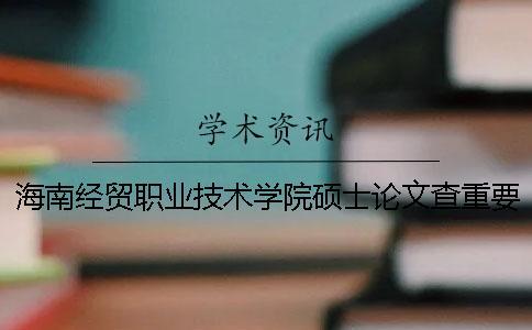 海南經貿職業技術學院碩士論文查重要求及重復率