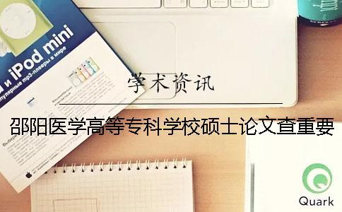 邵陽醫學高等?？茖W校碩士論文查重要求及重復率
