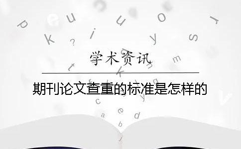 期刊論文查重的標準是怎樣的？