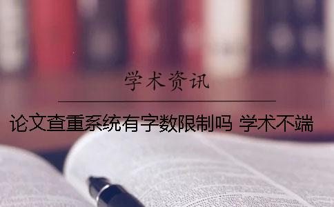 論文查重系統(tǒng)有字數限制嗎？ 學術不端論文查重系統(tǒng)怎么登錄