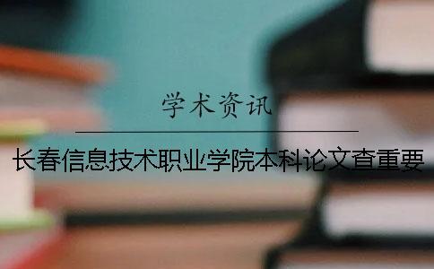 長春信息技術(shù)職業(yè)學院本科論文查重要求及重復率 長春信息技術(shù)職業(yè)學院是專科還是本科