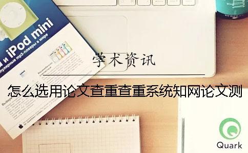 怎么選用論文查重查重系統(tǒng)？學術(shù)論文測試有什么優(yōu)勢？