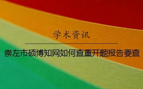 崇左市碩博知網如何查重？開題報告要查嗎？