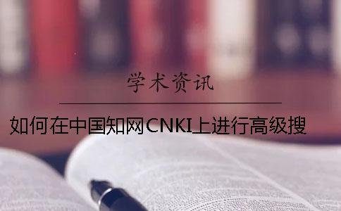 如何在中國(guó)知網(wǎng)CNKI上進(jìn)行高級(jí)搜索？如何在知網(wǎng)中查找期刊類別、目錄等詳細(xì)信息？[經(jīng)驗(yàn)分享]