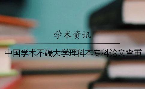 中國(guó)學(xué)術(shù)不端大學(xué)理科本專科論文查重檢測(cè)