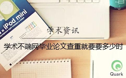 學術不端網畢業(yè)論文查重就要要多少時間