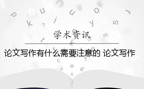 論文寫作有什么需要注意的？ 論文寫作中應(yīng)該注意什么問題