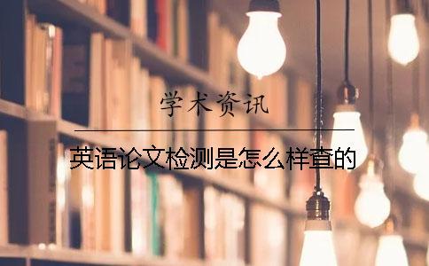 英語(yǔ)論文檢測(cè)是怎么樣查的