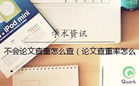 不會論文查重怎么查(論文查重率怎么查_查重參考文獻要查嗎) 不會論文查重怎么查(論文查重率怎么查_查重參考文獻要查嗎)