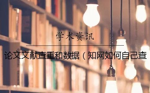 論文文獻查重和數(shù)據(jù)(知網(wǎng)如何自己查重_文獻綜述要查重嗎) 論文文獻查重和數(shù)據(jù)(知網(wǎng)如何自己查重_文獻綜述要查重嗎)