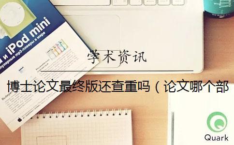 博士論文最終版還查重嗎(論文哪個部分要查重_本科生畢業(yè)論文查重率) 博士論文最終版還查重嗎(論文哪個部分要查重_本科生畢業(yè)論文查重率)